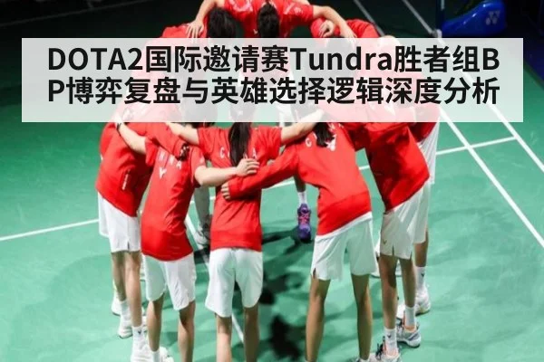 DOTA2国际邀请赛Tundra胜者组BP博弈复盘与英雄选择逻辑深度分析