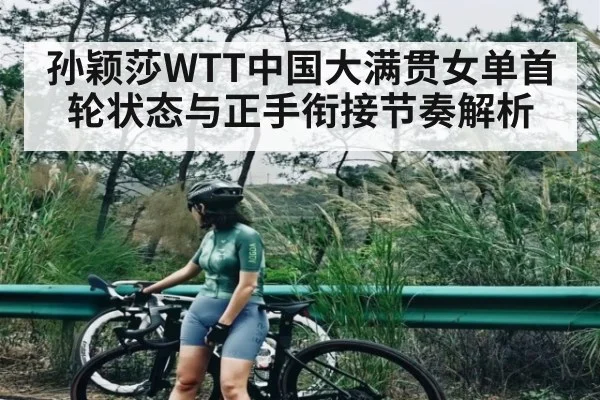 孙颖莎WTT中国大满贯女单首轮状态与正手衔接节奏解析
